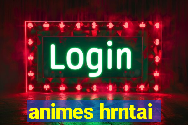 animes hrntai